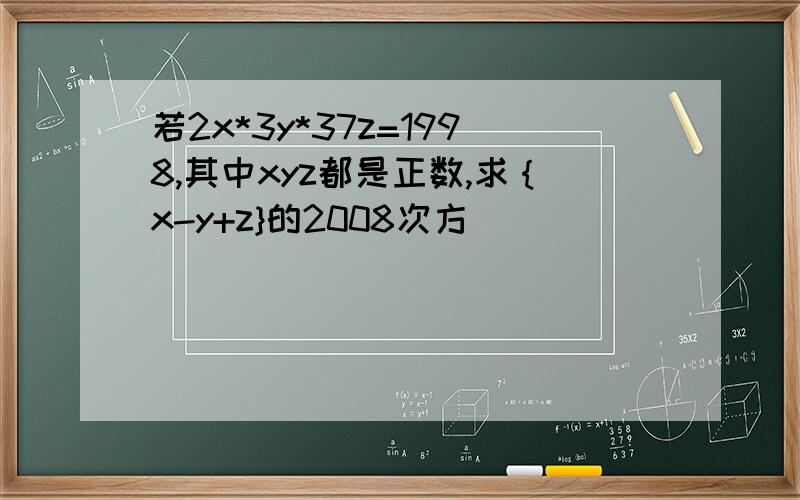 若2x*3y*37z=1998,其中xyz都是正数,求｛x-y+z}的2008次方