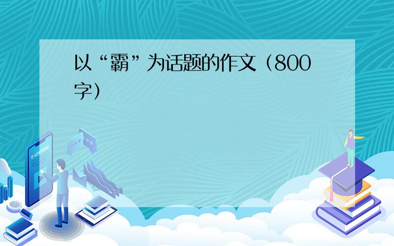 以“霸”为话题的作文（800字）