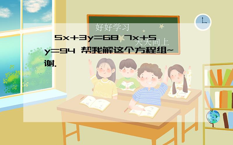 {5x+3y=68 7x+5y=94 帮我解这个方程组~谢.