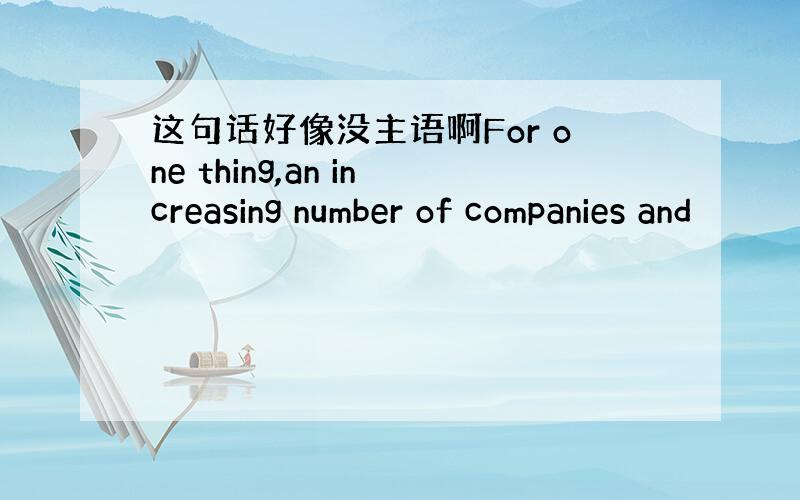 这句话好像没主语啊For one thing,an increasing number of companies and