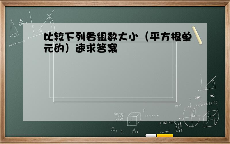 比较下列各组数大小（平方根单元的）速求答案