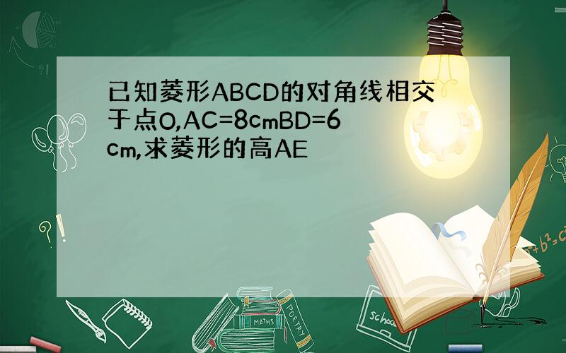 已知菱形ABCD的对角线相交于点O,AC=8cmBD=6cm,求菱形的高AE