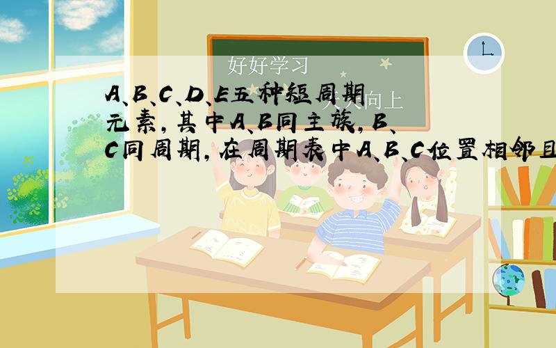 A、B、C、D、E五种短周期元素,其中A、B同主族,B、C同周期,在周期表中A、B、C位置相邻且原子序数依次增大,原子序