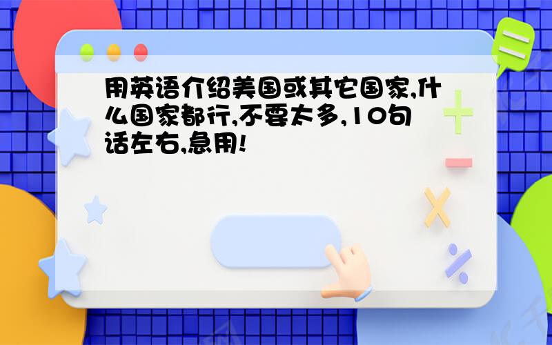 用英语介绍美国或其它国家,什么国家都行,不要太多,10句话左右,急用!