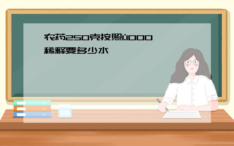 农药250克按照1:1000稀释要多少水