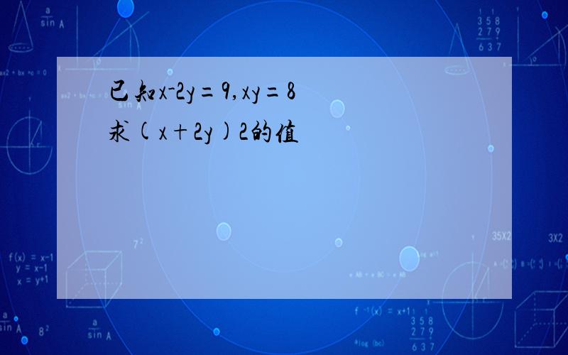 已知x-2y=9,xy=8 求(x+2y)2的值