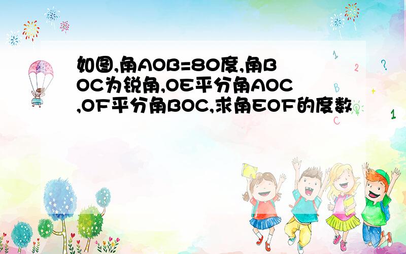 如图,角AOB=80度,角BOC为锐角,OE平分角AOC,OF平分角BOC,求角EOF的度数