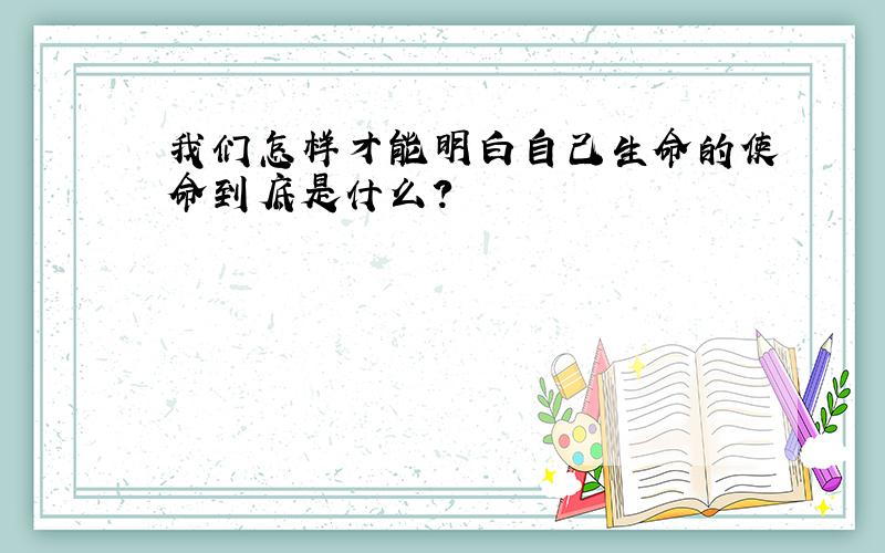 我们怎样才能明白自己生命的使命到底是什么?