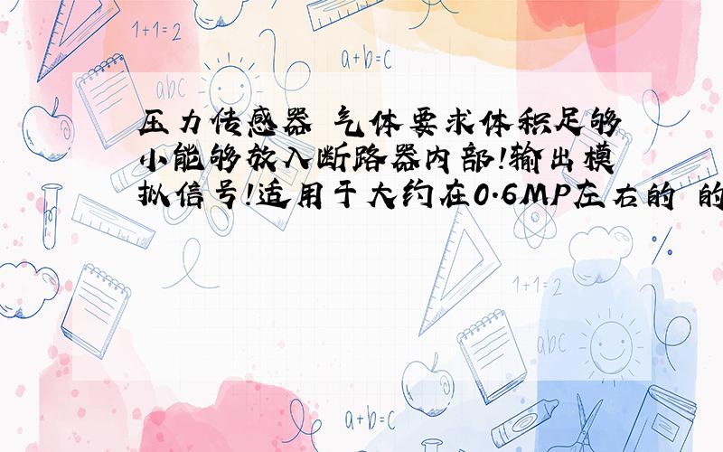 压力传感器 气体要求体积足够小能够放入断路器内部!输出模拟信号!适用于大约在0.6MP左右的 的气体压力传感器