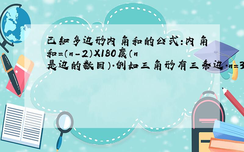 已知多边形内角和的公式：内角和=（n-2）X180度（n是边的数目）.例如三角形有三条边.n=3.三角