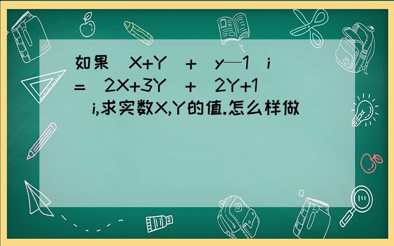 如果（X+Y）+（y—1)i=(2X+3Y)+(2Y+1)i,求实数X,Y的值.怎么样做