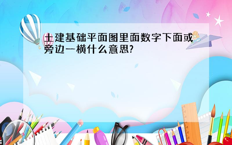 土建基础平面图里面数字下面或旁边一横什么意思?