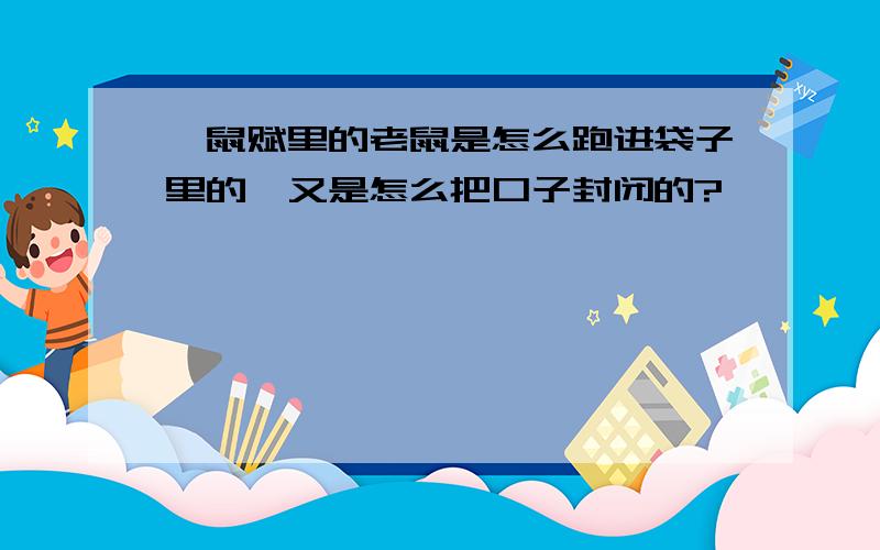 黠鼠赋里的老鼠是怎么跑进袋子里的,又是怎么把口子封闭的?