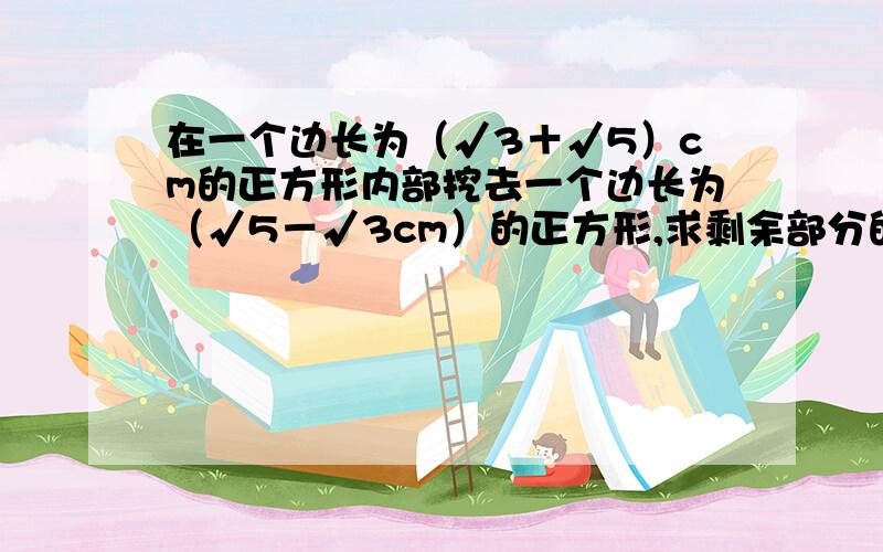 在一个边长为（√3＋√5）cm的正方形内部挖去一个边长为（√5－√3cm）的正方形,求剩余部分的面积