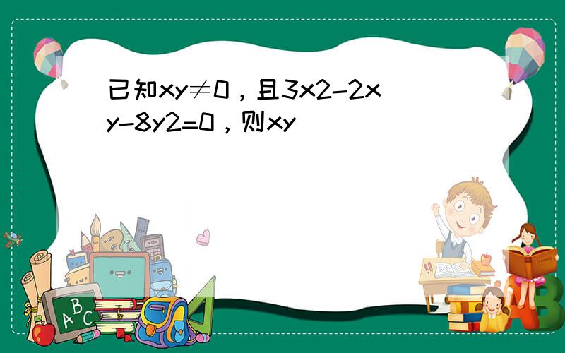 已知xy≠0，且3x2-2xy-8y2=0，则xy