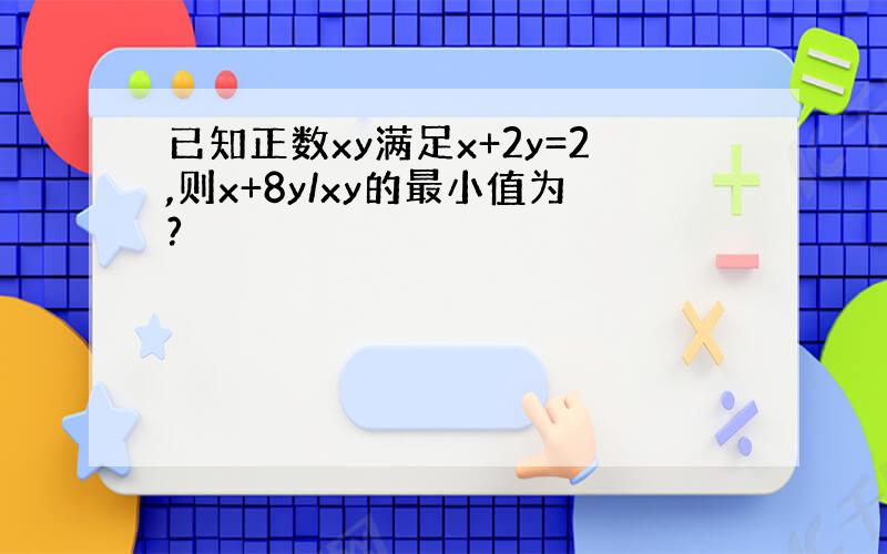 已知正数xy满足x+2y=2,则x+8y/xy的最小值为?