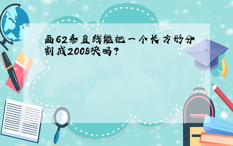 画62条直线能把一个长方形分割成2008块吗?