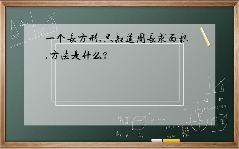 一个长方形,只知道周长求面积,方法是什么?