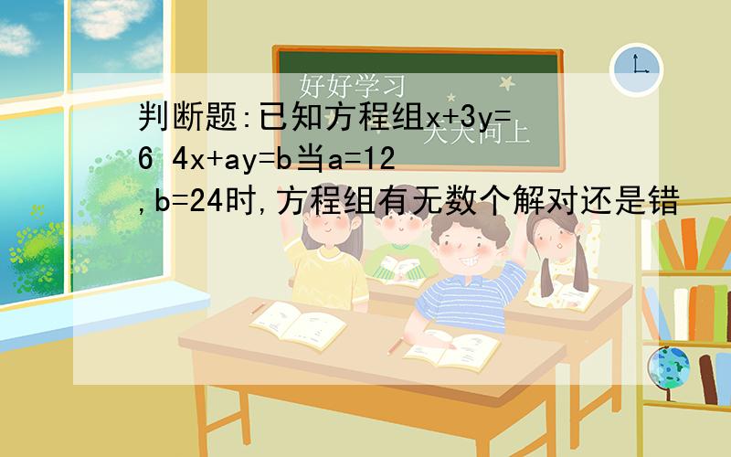 判断题:已知方程组x+3y=6 4x+ay=b当a=12,b=24时,方程组有无数个解对还是错