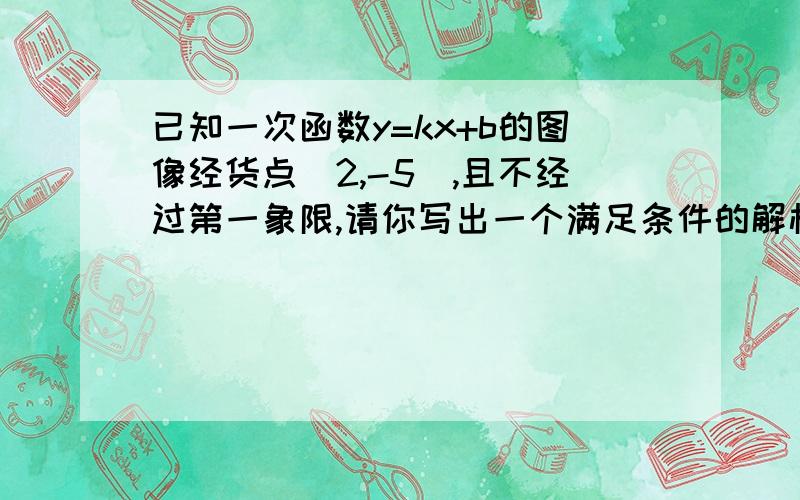 已知一次函数y=kx+b的图像经货点（2,-5）,且不经过第一象限,请你写出一个满足条件的解析式