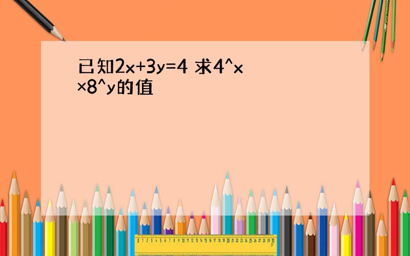 已知2x+3y=4 求4^x×8^y的值