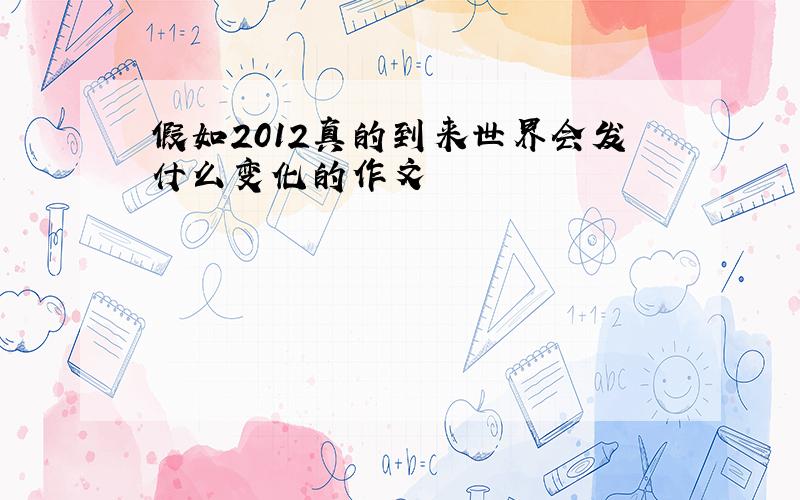 假如2012真的到来世界会发什么变化的作文