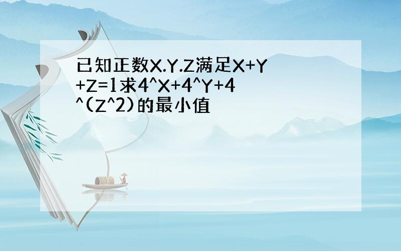 已知正数X.Y.Z满足X+Y+Z=1求4^X+4^Y+4^(Z^2)的最小值