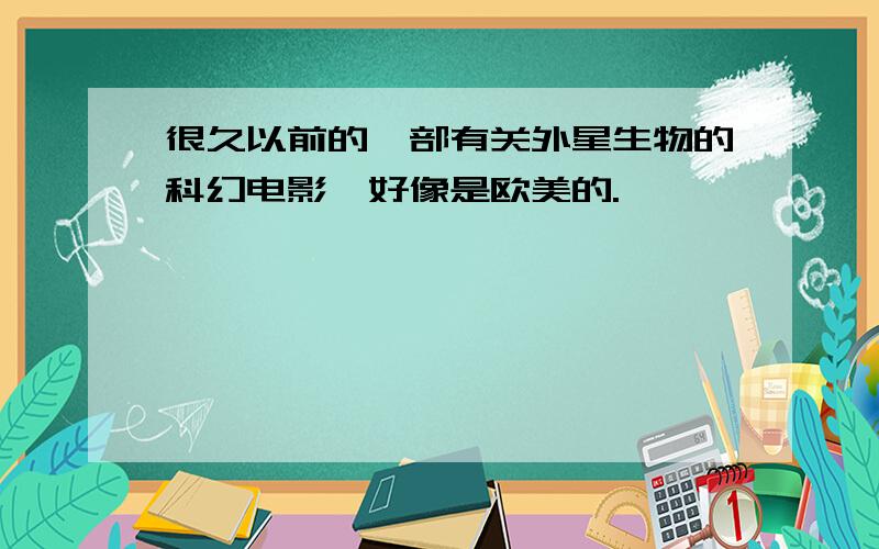 很久以前的一部有关外星生物的科幻电影,好像是欧美的.