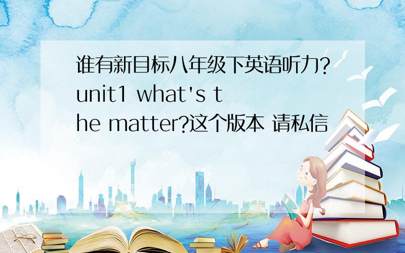 谁有新目标八年级下英语听力?unit1 what's the matter?这个版本 请私信