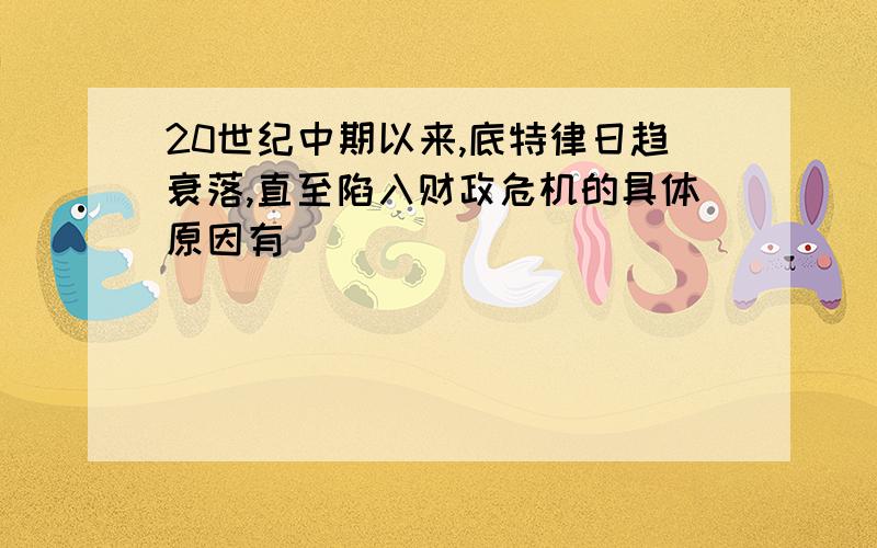 20世纪中期以来,底特律日趋衰落,直至陷入财政危机的具体原因有