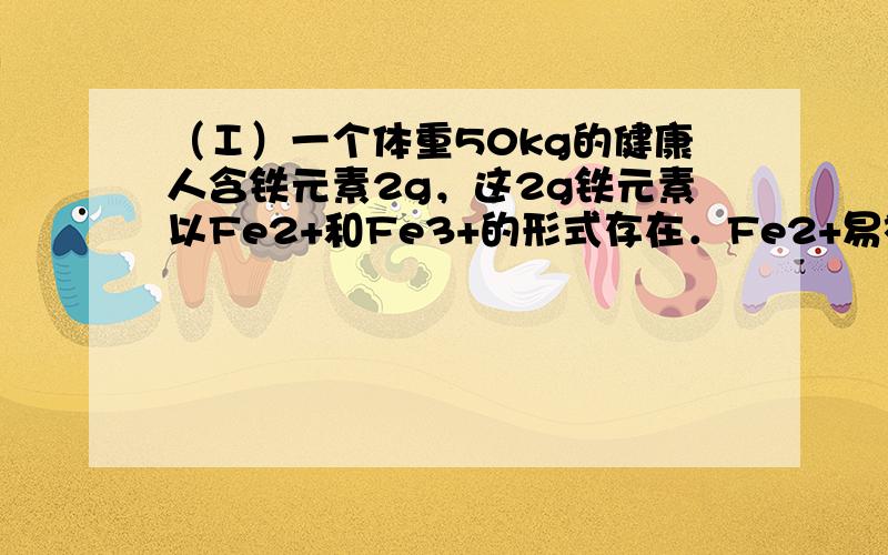 （Ⅰ）一个体重50kg的健康人含铁元素2g，这2g铁元素以Fe2+和Fe3+的形式存在．Fe2+易被吸收，所以给贫血者补