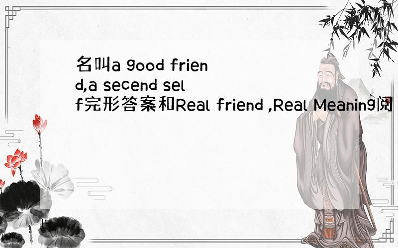 名叫a good friend,a secend self完形答案和Real friend ,Real Meaning阅