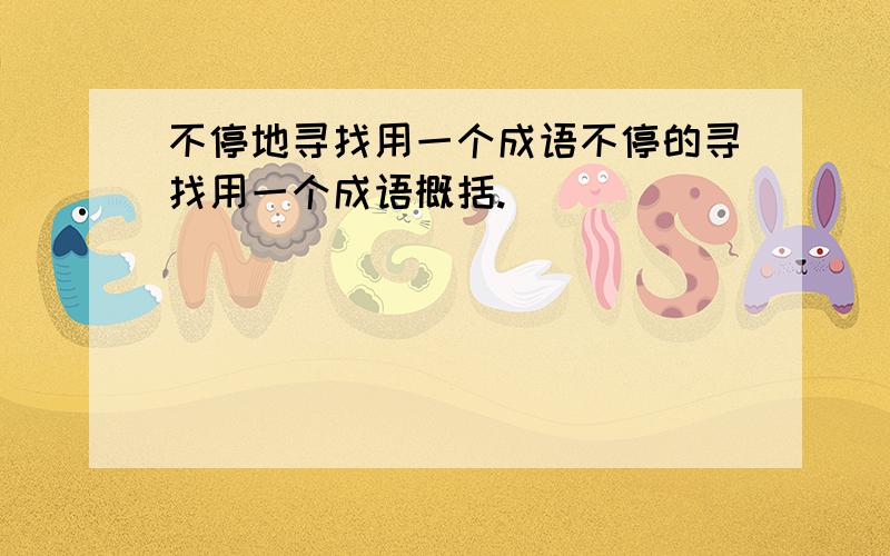 不停地寻找用一个成语不停的寻找用一个成语概括.