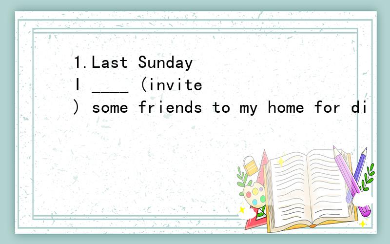 1.Last Sunday I ____ (invite) some friends to my home for di