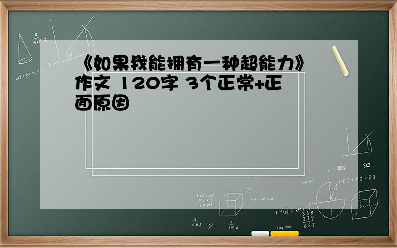 《如果我能拥有一种超能力》 作文 120字 3个正常+正面原因