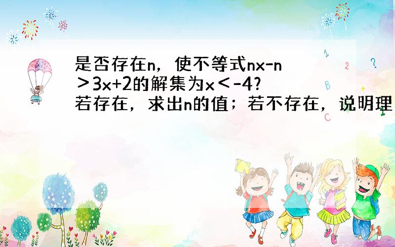 是否存在n，使不等式nx-n＞3x+2的解集为x＜-4？若存在，求出n的值；若不存在，说明理由．