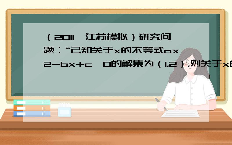 （2011•江苏模拟）研究问题：“已知关于x的不等式ax2-bx+c＞0的解集为（1，2），则关于x的不等式cx2-bx