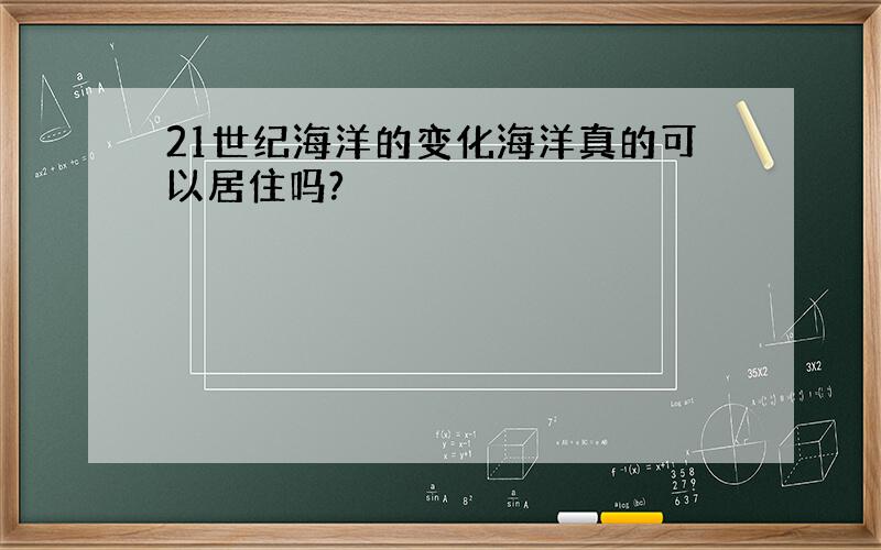 21世纪海洋的变化海洋真的可以居住吗?