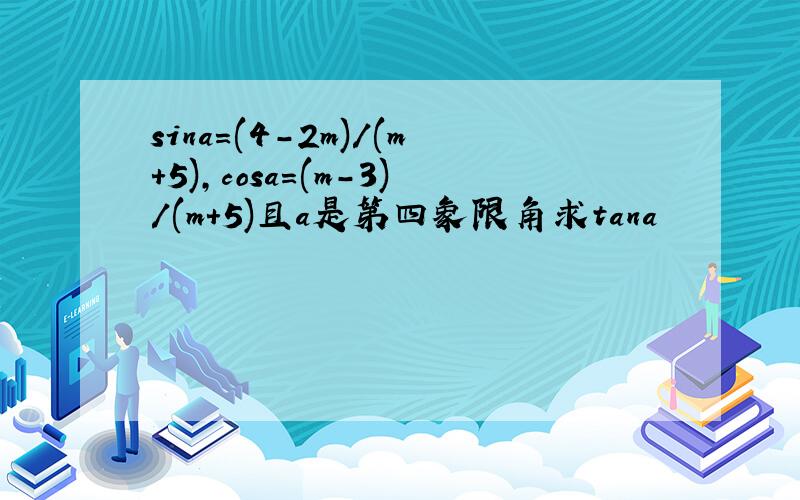 sina=(4-2m)/(m+5),cosa=(m-3)/(m+5)且a是第四象限角求tana