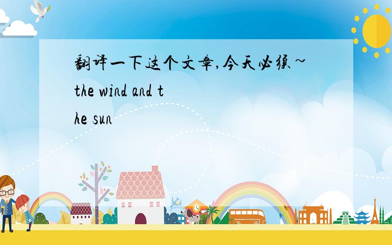 翻译一下这个文章,今天必须~the wind and the sun