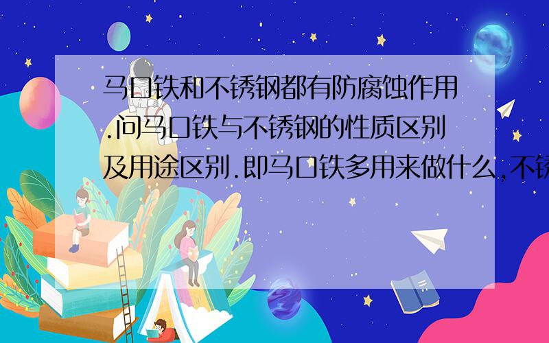 马口铁和不锈钢都有防腐蚀作用.问马口铁与不锈钢的性质区别及用途区别.即马口铁多用来做什么,不锈钢多用来