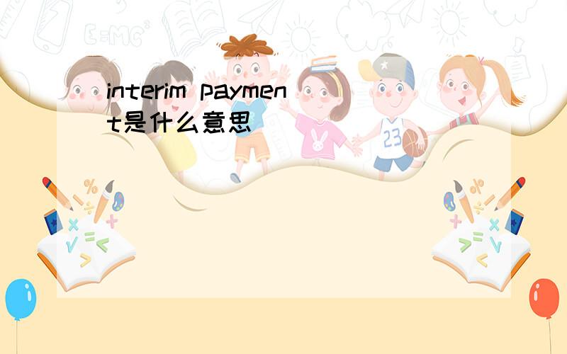 interim payment是什么意思