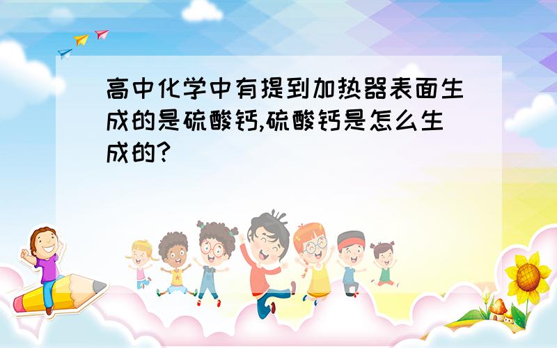 高中化学中有提到加热器表面生成的是硫酸钙,硫酸钙是怎么生成的?