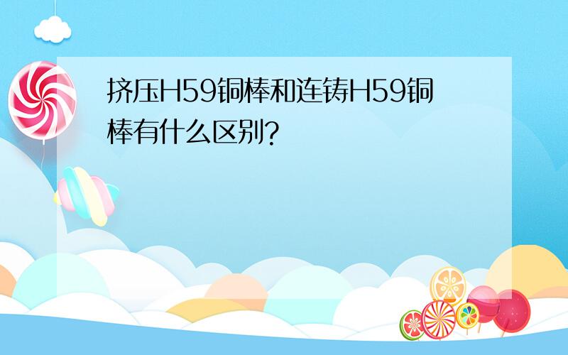 挤压H59铜棒和连铸H59铜棒有什么区别?