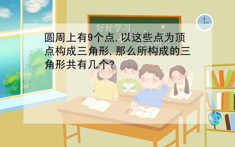 圆周上有9个点,以这些点为顶点构成三角形,那么所构成的三角形共有几个?