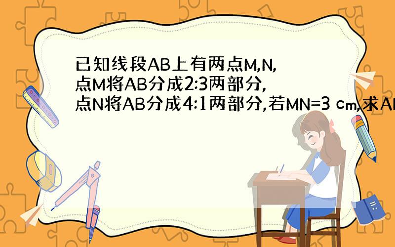 已知线段AB上有两点M,N,点M将AB分成2:3两部分,点N将AB分成4:1两部分,若MN=3 cm,求AB的长