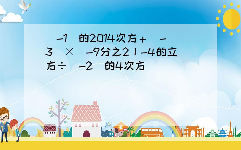 (-1)的2014次方＋(-3)×|-9分之2丨-4的立方÷(-2)的4次方