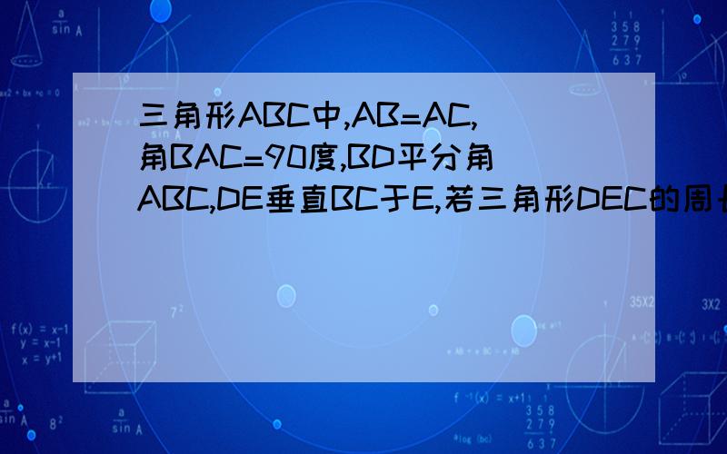 三角形ABC中,AB=AC,角BAC=90度,BD平分角ABC,DE垂直BC于E,若三角形DEC的周长为10cm,求BC