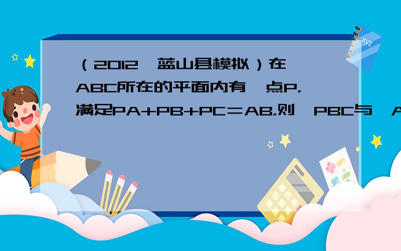 （2012•蓝山县模拟）在△ABC所在的平面内有一点P，满足PA+PB+PC＝AB，则△PBC与△ABC的面积之比是（