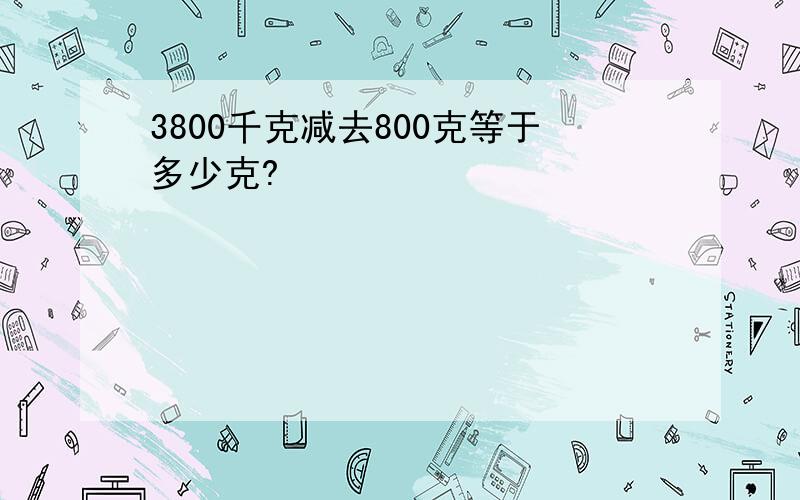 3800千克减去800克等于多少克?